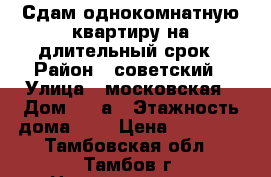 Сдам однокомнатную квартиру на длительный срок › Район ­ советский › Улица ­ московская › Дом ­ 23а › Этажность дома ­ 5 › Цена ­ 10 000 - Тамбовская обл., Тамбов г. Недвижимость » Квартиры аренда   . Тамбовская обл.,Тамбов г.